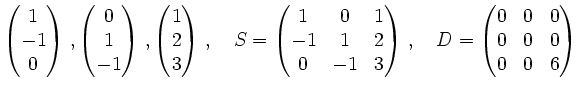 $\displaystyle \begin{pmatrix}
1\\ -1\\ 0
\end{pmatrix}\,,
\begin{pmatrix}
0\\ 1...
... \quad
D=
\begin{pmatrix}
0 & 0 & 0 \\
0 & 0 & 0\\
0 & 0 & 6\\
\end{pmatrix}$