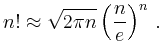 $\displaystyle n! \approx \sqrt{2\pi n } \left(\dfrac{n}{e}\right)^n\,.
$