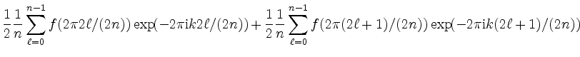 $\displaystyle \dfrac{1}{2}\dfrac{1}{n} \sum\limits_{\ell=0}^{n-1}
f(2\pi 2\ell/...
...its_{\ell=0}^{n-1}
f(2\pi (2\ell+1)/(2n)) \exp(-2\pi\mathrm{i}k (2\ell+1)/(2n))$