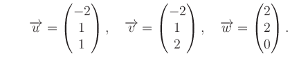 $ \qquad \overrightarrow{u}=\begin{pmatrix}
-2\\ 1\\ 1\end{pmatrix}, \quad \over...
...\end{pmatrix}, \quad \overrightarrow{w}= \begin{pmatrix}2\\ 2\\ 0\end{pmatrix}.$