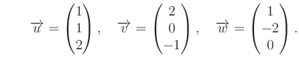 $ \qquad \overrightarrow{u}=\begin{pmatrix}
1\\ 1\\ 2\end{pmatrix}, \quad \overr...
...end{pmatrix}, \quad \overrightarrow{w}= \begin{pmatrix}1\\ -2\\ 0\end{pmatrix}.$