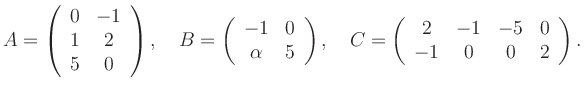 $\displaystyle A=\left(\begin{array}{cc} 0&-1\\ 1&2\\ 5&0 \end{array}\right), \q...
...ht), \quad C=\left(\begin{array}{cccc} 2&-1&-5&0\\ -1&0&0&2 \end{array}\right).$