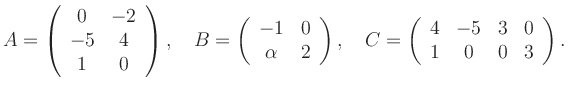 $\displaystyle A=\left(\begin{array}{cc} 0&-2\\ -5&4\\ 1&0 \end{array}\right), \...
...ight), \quad C=\left(\begin{array}{cccc} 4&-5&3&0\\ 1&0&0&3 \end{array}\right).$