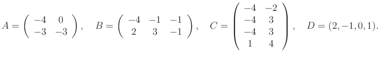 $\displaystyle A=\left(\begin{array}{cc} -4&0\\ -3&-3 \end{array}\right), \quad ...
...in{array}{cc} -4&-2\\ -4&3\\ -4&3\\ 1&4 \end{array}\right), \quad D=(2,-1,0,1).$