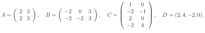 $\displaystyle A=\left(\begin{array}{cc} 2&3\\ 2&3 \end{array}\right), \quad B=\...
...gin{array}{cc} 1&0\\ -2&-1\\ 2&0\\ -2&4 \end{array}\right), \quad D=(2,4,-2,0).$