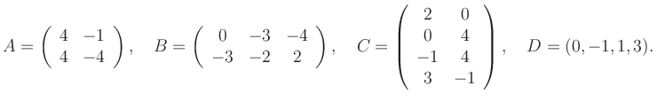 $\displaystyle A=\left(\begin{array}{cc} 4&-1\\ 4&-4 \end{array}\right), \quad B...
...egin{array}{cc} 2&0\\ 0&4\\ -1&4\\ 3&-1 \end{array}\right), \quad D=(0,-1,1,3).$