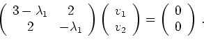 \begin{displaymath}
\left(
\begin{array}{cc} 3-\lambda_1 & 2 \\ 2 & -\lambda_1
\...
...}\right) =
\left(\begin{array}{c} 0\\ 0\end{array}\right)
\,.
\end{displaymath}