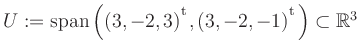 $ U:= \mathop{\kern0mm\mathrm{span}}\left((3,-2,3){^{^{\scriptstyle\mathrm t}}},(3,-2,-1){^{^{\scriptstyle\mathrm t}}}\right)\subset \mathbb{R}^3$