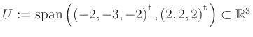 $ U:= \mathop{\kern0mm\mathrm{span}}\left((-2,-3,-2){^{^{\scriptstyle\mathrm t}}},(2,2,2){^{^{\scriptstyle\mathrm t}}}\right)\subset \mathbb{R}^3$