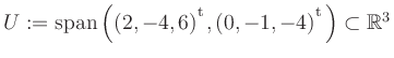 $ U:= \mathop{\kern0mm\mathrm{span}}\left((2,-4,6){^{^{\scriptstyle\mathrm t}}},(0,-1,-4){^{^{\scriptstyle\mathrm t}}}\right)\subset \mathbb{R}^3$