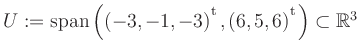 $ U:= \mathop{\kern0mm\mathrm{span}}\left((-3,-1,-3){^{^{\scriptstyle\mathrm t}}},(6,5,6){^{^{\scriptstyle\mathrm t}}}\right)\subset \mathbb{R}^3$
