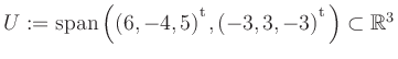 $ U:= \mathop{\kern0mm\mathrm{span}}\left((6,-4,5){^{^{\scriptstyle\mathrm t}}},(-3,3,-3){^{^{\scriptstyle\mathrm t}}}\right)\subset \mathbb{R}^3$