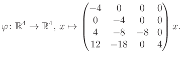 $\displaystyle \varphi \colon \mathbb{R}^4 \to \mathbb{R}^4,\, x \mapsto \begin{pmatrix}-4&0&0&0\\ 0&-4&0&0\\ 4&-8&-8&0\\ 12&-18&0&4 \end{pmatrix} x.$