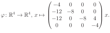 $\displaystyle \varphi \colon \mathbb{R}^4 \to \mathbb{R}^4,\, x \mapsto \begin{pmatrix}-4&0&0&0\\ -12&-8&0&0\\ -12&0&-8&4\\ 0&0&0&-4 \end{pmatrix} x.$