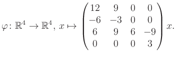 $\displaystyle \varphi \colon \mathbb{R}^4 \to \mathbb{R}^4,\, x \mapsto \begin{pmatrix}12&9&0&0\\ -6&-3&0&0\\ 6&9&6&-9\\ 0&0&0&3 \end{pmatrix} x.$