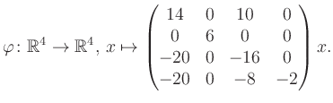 $\displaystyle \varphi \colon \mathbb{R}^4 \to \mathbb{R}^4,\, x \mapsto \begin{pmatrix}14&0&10&0\\ 0&6&0&0\\ -20&0&-16&0\\ -20&0&-8&-2 \end{pmatrix} x.$
