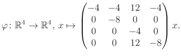 $\displaystyle \varphi \colon \mathbb{R}^4 \to \mathbb{R}^4,\, x \mapsto \begin{pmatrix}-4&-4&12&-4\\ 0&-8&0&0\\ 0&0&-4&0\\ 0&0&12&-8 \end{pmatrix} x.$