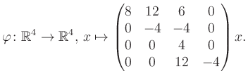 $\displaystyle \varphi \colon \mathbb{R}^4 \to \mathbb{R}^4,\, x \mapsto \begin{pmatrix}8&12&6&0\\ 0&-4&-4&0\\ 0&0&4&0\\ 0&0&12&-4 \end{pmatrix} x.$