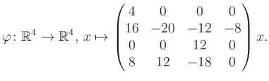 $\displaystyle \varphi \colon \mathbb{R}^4 \to \mathbb{R}^4,\, x \mapsto \begin{pmatrix}4&0&0&0\\ 16&-20&-12&-8\\ 0&0&12&0\\ 8&12&-18&0 \end{pmatrix} x.$