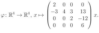 $\displaystyle \varphi \colon \mathbb{R}^4 \to \mathbb{R}^4,\, x \mapsto \begin{pmatrix}2&0&0&0\\ -3&4&3&13\\ 0&0&2&-12\\ 0&0&0&6 \end{pmatrix} x.$
