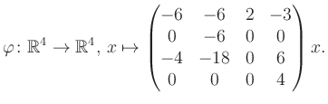 $\displaystyle \varphi \colon \mathbb{R}^4 \to \mathbb{R}^4,\, x \mapsto \begin{pmatrix}-6&-6&2&-3\\ 0&-6&0&0\\ -4&-18&0&6\\ 0&0&0&4 \end{pmatrix} x.$