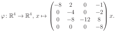 $\displaystyle \varphi \colon \mathbb{R}^4 \to \mathbb{R}^4,\, x \mapsto \begin{pmatrix}-8&2&0&-1\\ 0&-4&0&-2\\ 0&-8&-12&8\\ 0&0&0&-8 \end{pmatrix} x.$