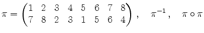 $\displaystyle \pi = \begin{pmatrix}
1 & 2 & 3 & 4 & 5 & 6 & 7 & 8 \\
7 & 8 & 2 & 3 & 1 & 5 & 6 & 4
\end{pmatrix}\,,\quad \pi^{-1}\,, \quad \pi\circ\pi
$