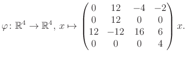 $\displaystyle \varphi \colon \mathbb{R}^4 \to \mathbb{R}^4,\, x \mapsto \begin{pmatrix}0&12&-4&-2\\ 0&12&0&0\\ 12&-12&16&6\\ 0&0&0&4 \end{pmatrix} x.$