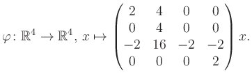 $\displaystyle \varphi \colon \mathbb{R}^4 \to \mathbb{R}^4,\, x \mapsto \begin{pmatrix}2&4&0&0\\ 0&4&0&0\\ -2&16&-2&-2\\ 0&0&0&2 \end{pmatrix} x.$