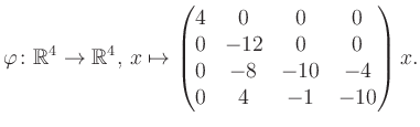 $\displaystyle \varphi \colon \mathbb{R}^4 \to \mathbb{R}^4,\, x \mapsto \begin{pmatrix}4&0&0&0\\ 0&-12&0&0\\ 0&-8&-10&-4\\ 0&4&-1&-10 \end{pmatrix} x.$