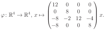 $\displaystyle \varphi \colon \mathbb{R}^4 \to \mathbb{R}^4,\, x \mapsto \begin{pmatrix}12&0&0&0\\ 0&8&0&0\\ -8&-2&12&-4\\ -8&0&0&8 \end{pmatrix} x.$