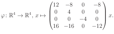 $\displaystyle \varphi \colon \mathbb{R}^4 \to \mathbb{R}^4,\, x \mapsto \begin{pmatrix}12&-8&0&-8\\ 0&4&0&0\\ 0&0&-4&0\\ 16&-16&0&-12 \end{pmatrix} x.$