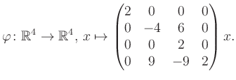 $\displaystyle \varphi \colon \mathbb{R}^4 \to \mathbb{R}^4,\, x \mapsto \begin{pmatrix}2&0&0&0\\ 0&-4&6&0\\ 0&0&2&0\\ 0&9&-9&2 \end{pmatrix} x.$