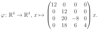 $\displaystyle \varphi \colon \mathbb{R}^4 \to \mathbb{R}^4,\, x \mapsto \begin{pmatrix}12&0&0&0\\ 0&12&0&0\\ 0&20&-8&0\\ 0&18&6&4 \end{pmatrix} x.$