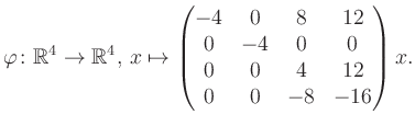 $\displaystyle \varphi \colon \mathbb{R}^4 \to \mathbb{R}^4,\, x \mapsto \begin{pmatrix}-4&0&8&12\\ 0&-4&0&0\\ 0&0&4&12\\ 0&0&-8&-16 \end{pmatrix} x.$