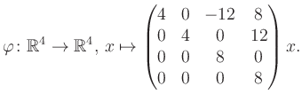 $\displaystyle \varphi \colon \mathbb{R}^4 \to \mathbb{R}^4,\, x \mapsto \begin{pmatrix}4&0&-12&8\\ 0&4&0&12\\ 0&0&8&0\\ 0&0&0&8 \end{pmatrix} x.$