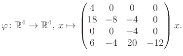 $\displaystyle \varphi \colon \mathbb{R}^4 \to \mathbb{R}^4,\, x \mapsto \begin{pmatrix}4&0&0&0\\ 18&-8&-4&0\\ 0&0&-4&0\\ 6&-4&20&-12 \end{pmatrix} x.$