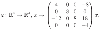 $\displaystyle \varphi \colon \mathbb{R}^4 \to \mathbb{R}^4,\, x \mapsto \begin{pmatrix}4&0&0&-8\\ 0&8&0&0\\ -12&0&8&18\\ 0&0&0&-4 \end{pmatrix} x.$