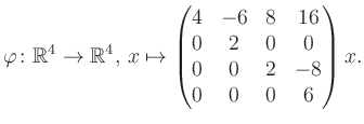 $\displaystyle \varphi \colon \mathbb{R}^4 \to \mathbb{R}^4,\, x \mapsto \begin{pmatrix}4&-6&8&16\\ 0&2&0&0\\ 0&0&2&-8\\ 0&0&0&6 \end{pmatrix} x.$