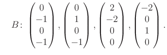 $\displaystyle \quad B\colon\begin{pmatrix}0\\ -1\\ 0\\ -1 \end{pmatrix}, \begin...
...trix}2\\ -2\\ 0\\ 0 \end{pmatrix}, \begin{pmatrix}-2\\ 0\\ 1\\ 0 \end{pmatrix}.$