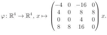 $\displaystyle \varphi \colon \mathbb{R}^4 \to \mathbb{R}^4,\, x \mapsto \begin{pmatrix}-4&0&-16&0\\ 4&0&8&8\\ 0&0&4&0\\ 8&8&16&0 \end{pmatrix} x.$