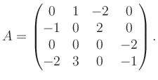 $\displaystyle A = \begin{pmatrix}0&1&-2&0\\ -1&0&2&0\\ 0&0&0&-2\\ -2&3&0&-1 \end{pmatrix}.$