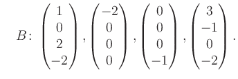 $\displaystyle \quad B\colon\begin{pmatrix}1\\ 0\\ 2\\ -2 \end{pmatrix}, \begin{...
...rix}0\\ 0\\ 0\\ -1 \end{pmatrix}, \begin{pmatrix}3\\ -1\\ 0\\ -2 \end{pmatrix}.$