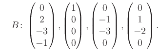 $\displaystyle \quad B\colon\begin{pmatrix}0\\ 2\\ -3\\ -1 \end{pmatrix}, \begin...
...rix}0\\ -1\\ -3\\ 0 \end{pmatrix}, \begin{pmatrix}0\\ 1\\ -2\\ 0 \end{pmatrix}.$