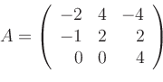 \begin{displaymath}A=\left(
\begin{array}{rrr}
-2 & 4 & -4 \\
-1 & 2 & 2 \\
0 & 0 & 4
\end{array}\right)
\end{displaymath}