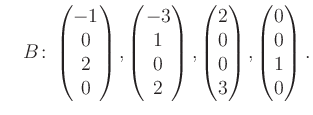 $\displaystyle \quad B\colon\begin{pmatrix}-1\\ 0\\ 2\\ 0 \end{pmatrix}, \begin{...
...matrix}2\\ 0\\ 0\\ 3 \end{pmatrix}, \begin{pmatrix}0\\ 0\\ 1\\ 0 \end{pmatrix}.$