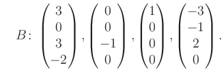 $\displaystyle \quad B\colon\begin{pmatrix}3\\ 0\\ 3\\ -2 \end{pmatrix}, \begin{...
...trix}1\\ 0\\ 0\\ 0 \end{pmatrix}, \begin{pmatrix}-3\\ -1\\ 2\\ 0 \end{pmatrix}.$