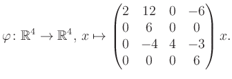 $\displaystyle \varphi \colon \mathbb{R}^4 \to \mathbb{R}^4,\, x \mapsto \begin{pmatrix}2&12&0&-6\\ 0&6&0&0\\ 0&-4&4&-3\\ 0&0&0&6 \end{pmatrix} x.$