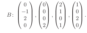 $\displaystyle \quad B\colon\begin{pmatrix}0\\ -1\\ 2\\ 0 \end{pmatrix}, \begin{...
...matrix}2\\ 1\\ 0\\ 1 \end{pmatrix}, \begin{pmatrix}1\\ 0\\ 2\\ 0 \end{pmatrix}.$