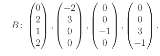 $\displaystyle \quad B\colon\begin{pmatrix}0\\ 2\\ 1\\ 2 \end{pmatrix}, \begin{p...
...trix}0\\ 0\\ -1\\ 0 \end{pmatrix}, \begin{pmatrix}0\\ 0\\ 3\\ -1 \end{pmatrix}.$